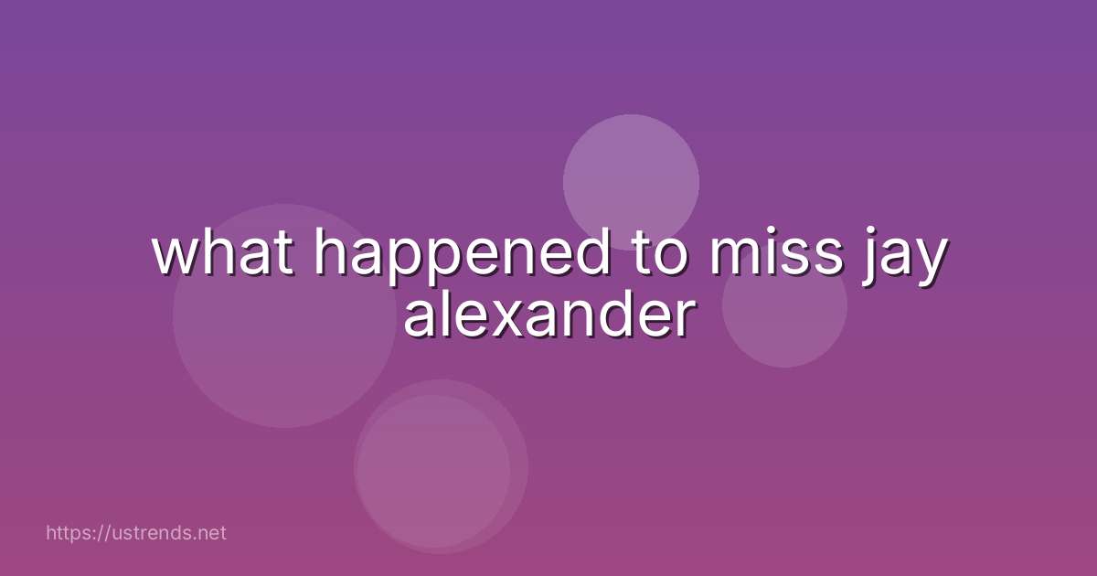 what happened to miss jay alexander