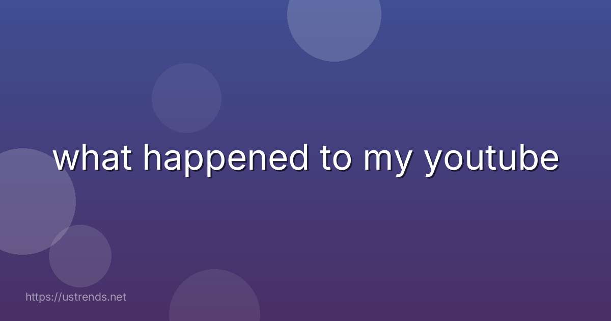 what happened to my youtube