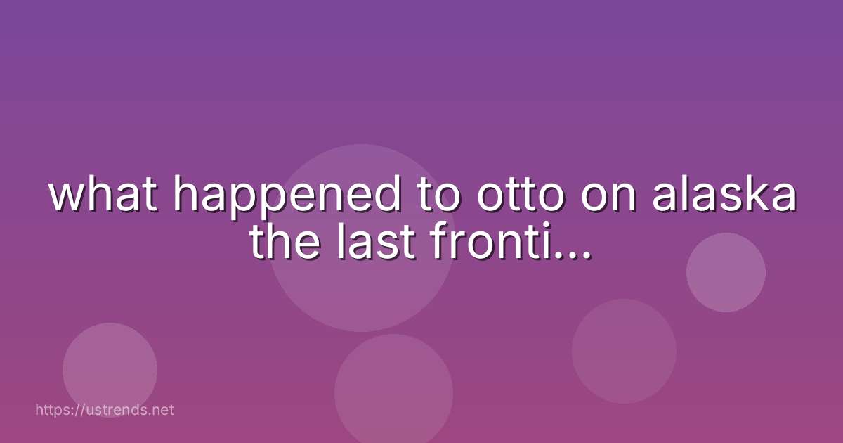 what happened to otto on alaska the last fronti...
