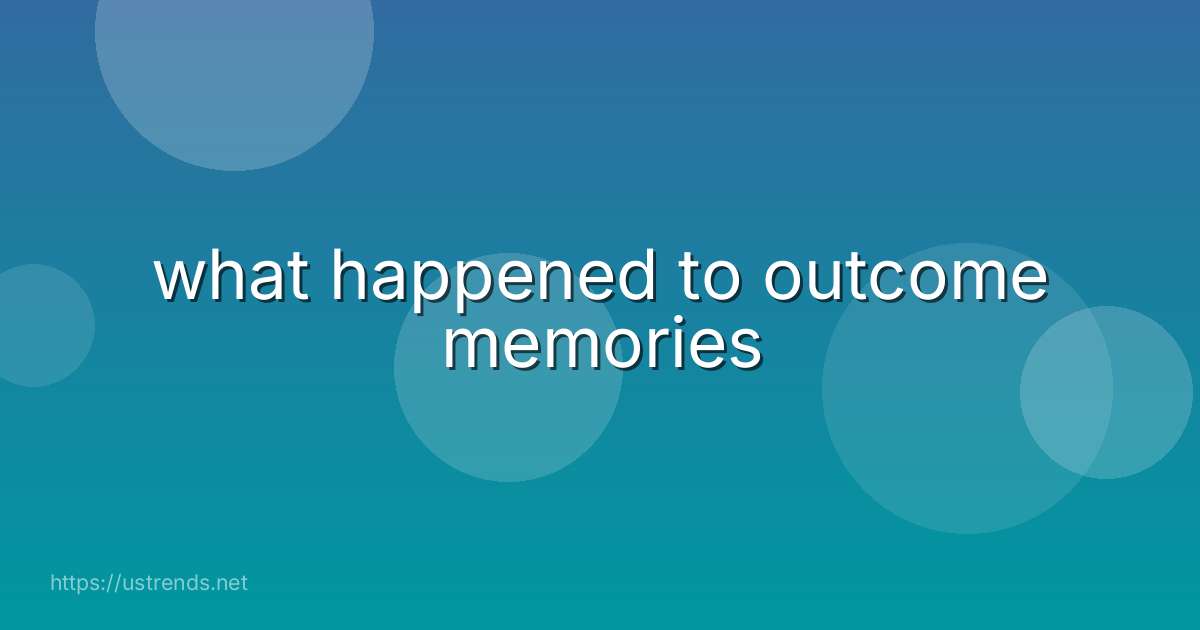 what happened to outcome memories