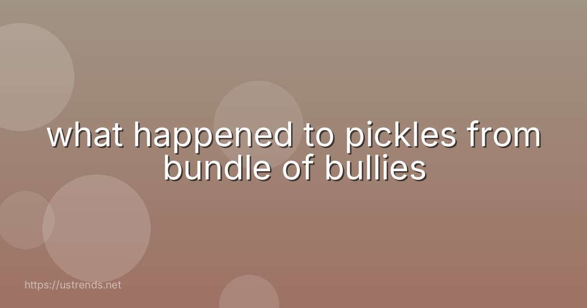 what happened to pickles from bundle of bullies