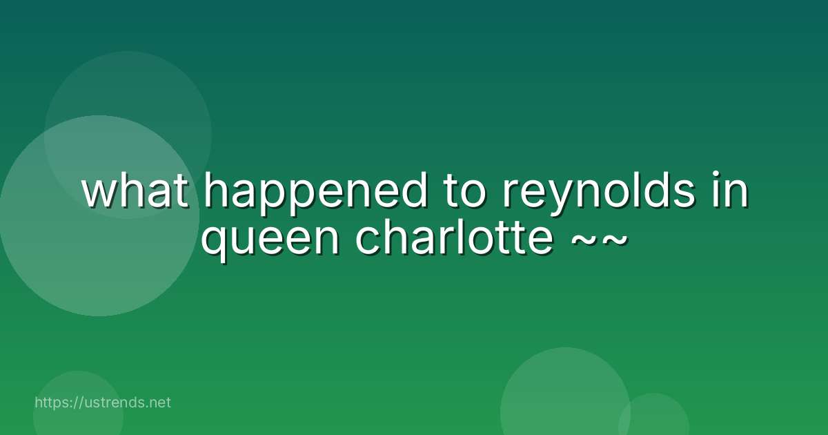 what happened to reynolds in queen charlotte ~~