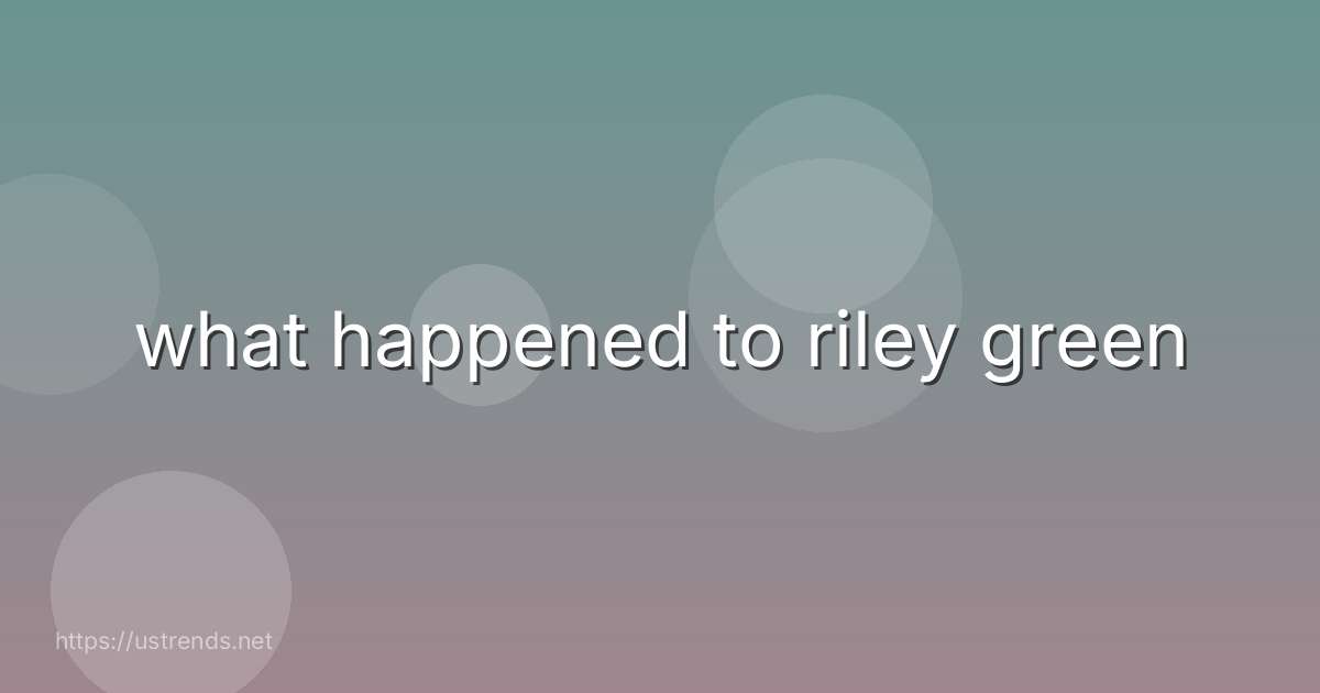 what happened to riley green