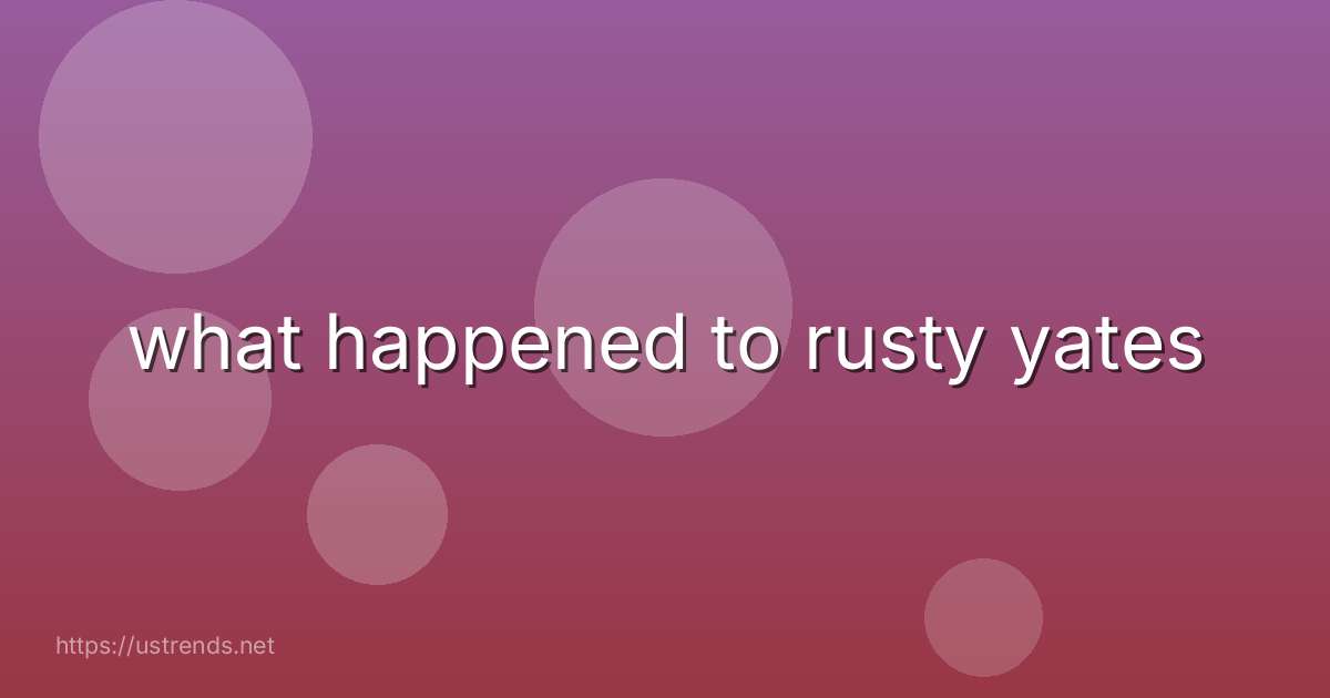 what happened to rusty yates