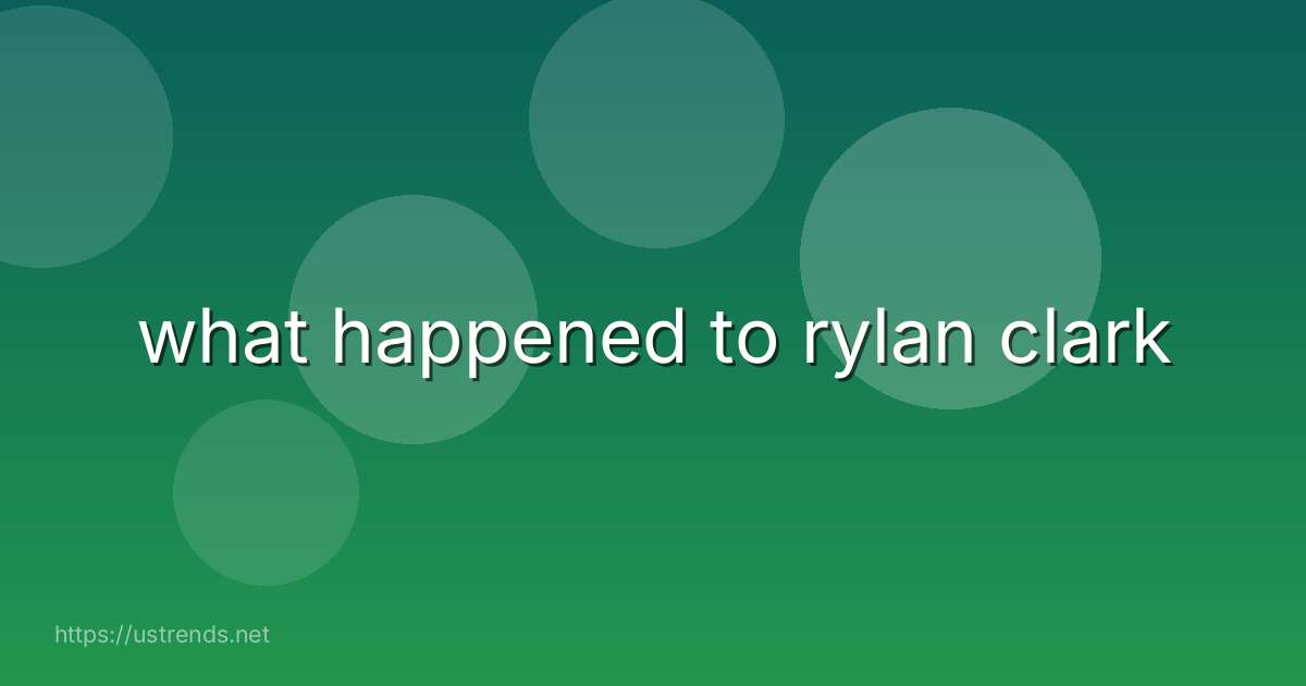 what happened to rylan clark