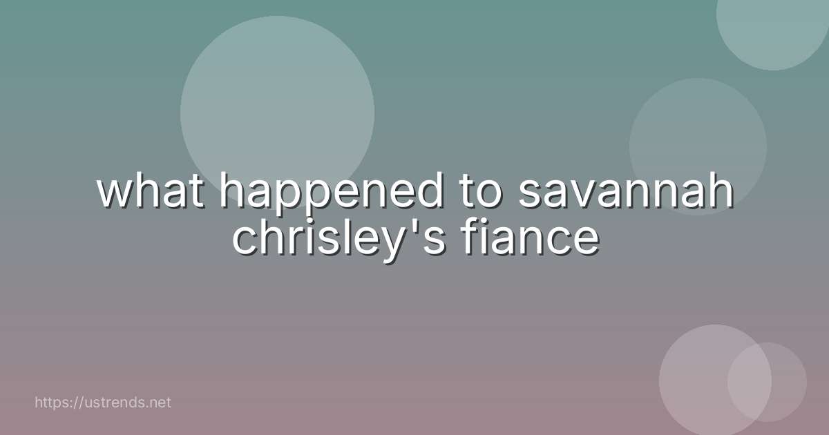 what happened to savannah chrisley's fiance