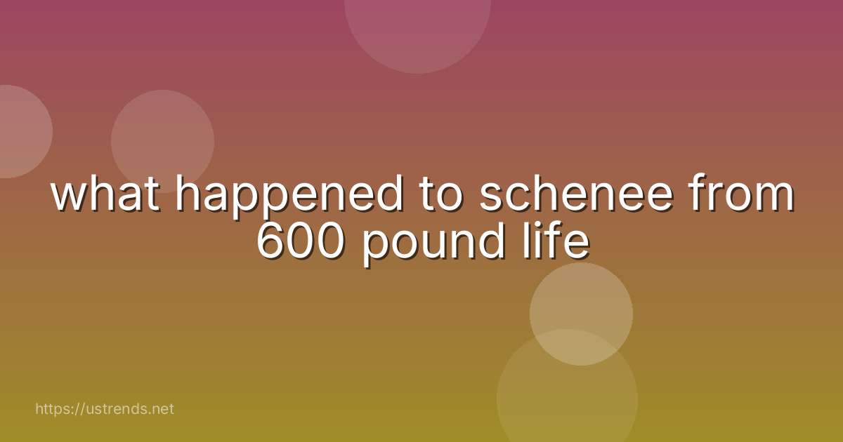 what happened to schenee from 600 pound life