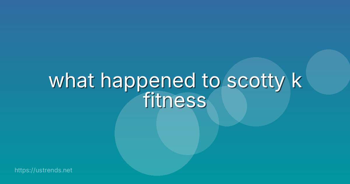 what happened to scotty k fitness