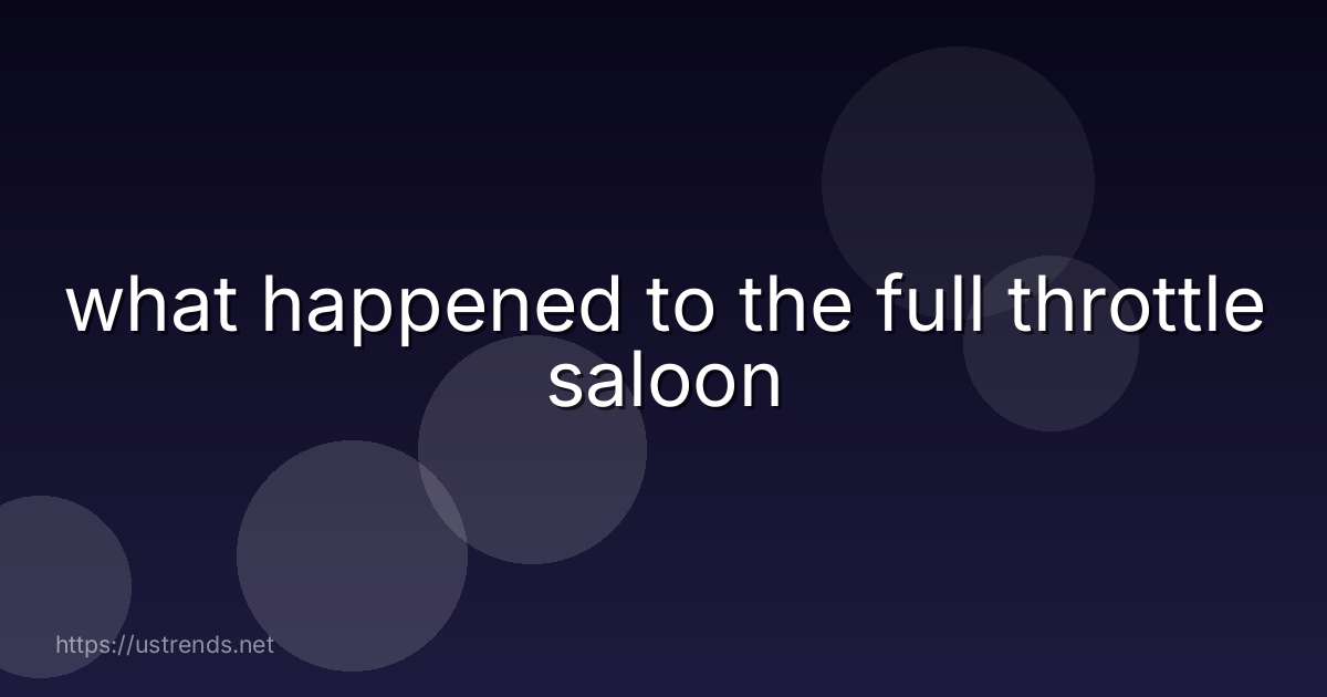what happened to the full throttle saloon