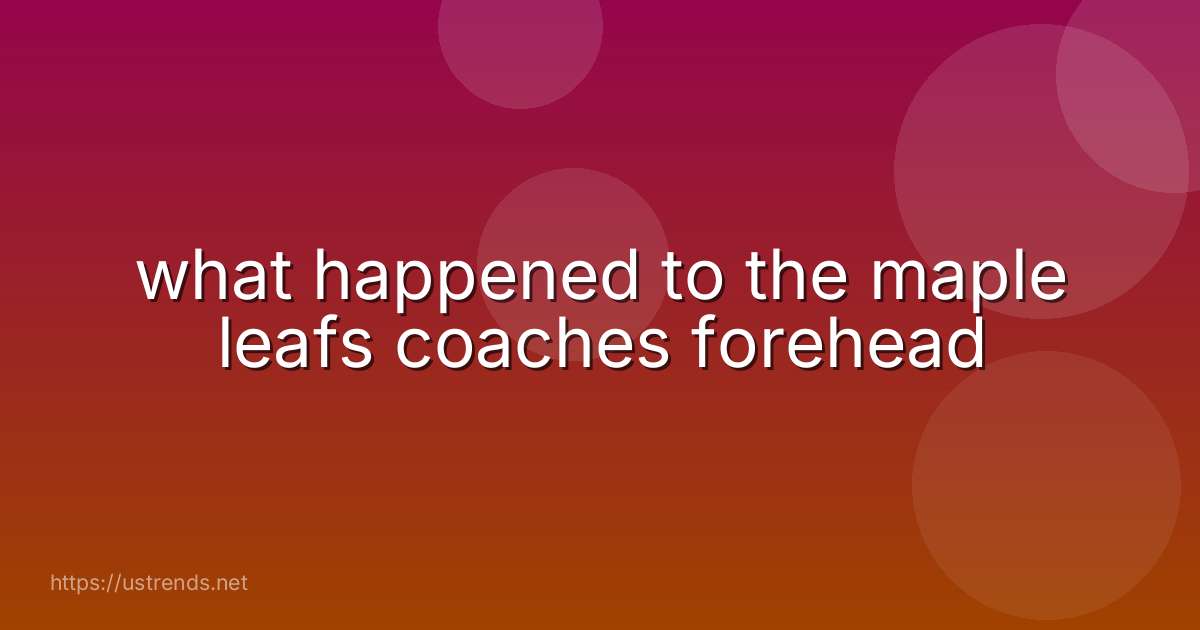 what happened to the maple leafs coaches forehead