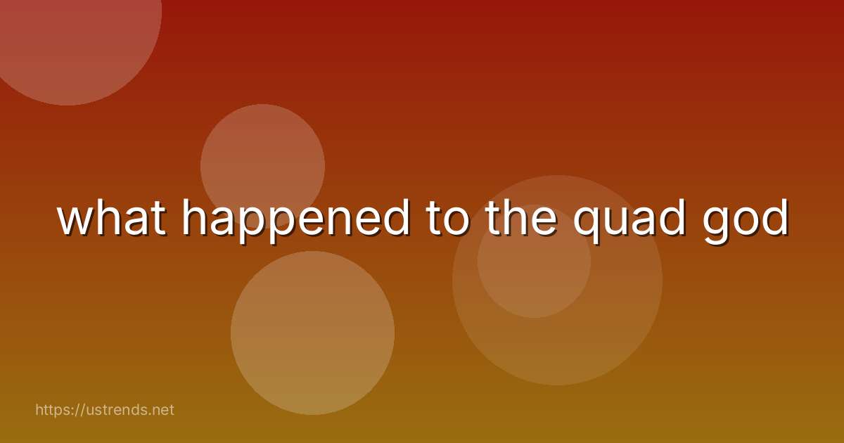 what happened to the quad god