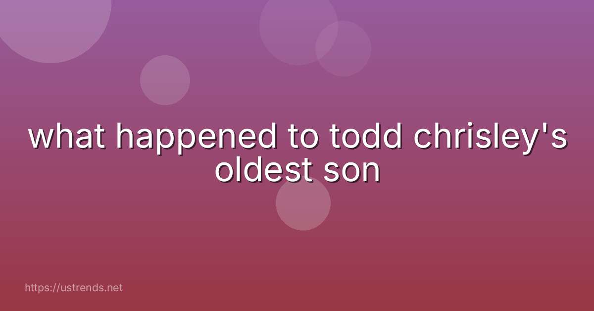 what happened to todd chrisley's oldest son