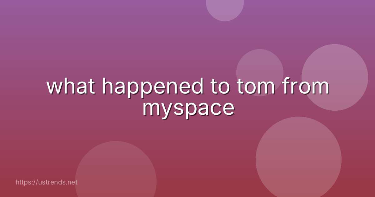 what happened to tom from myspace