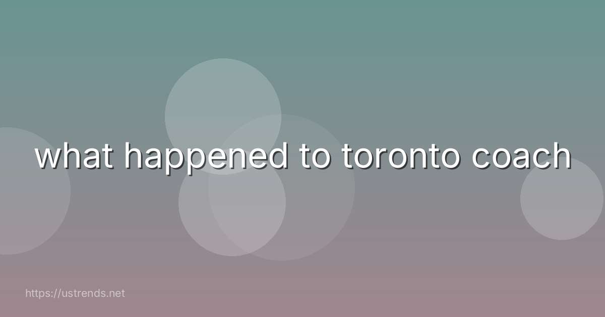 what happened to toronto coach