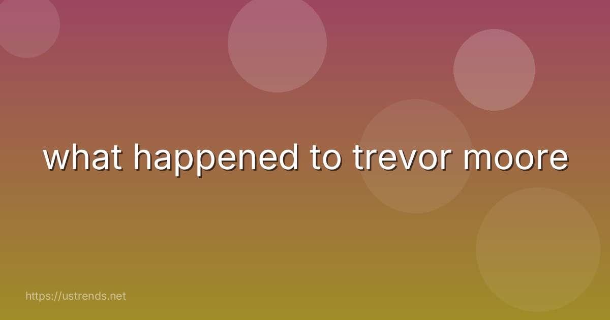 what happened to trevor moore