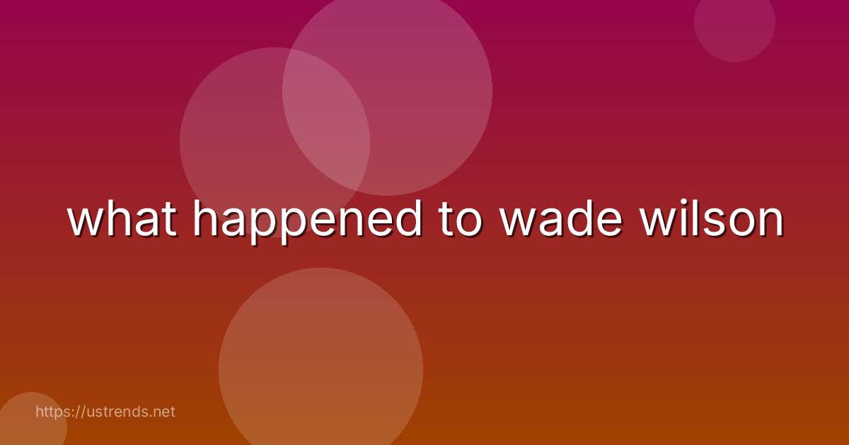 what happened to wade wilson