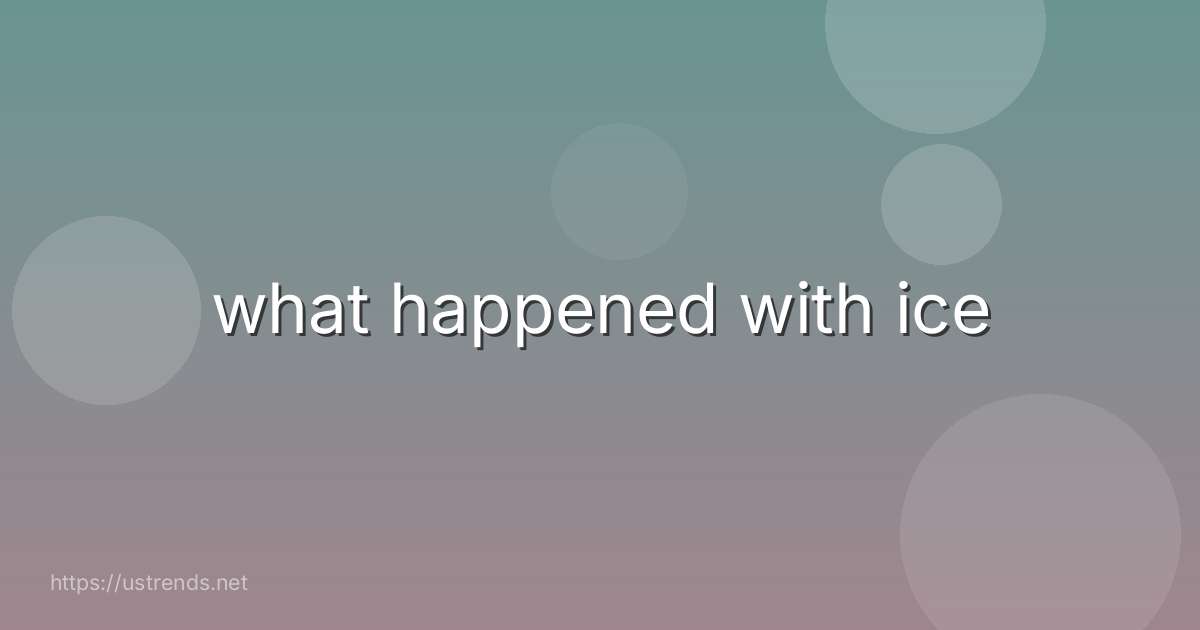 what happened with ice