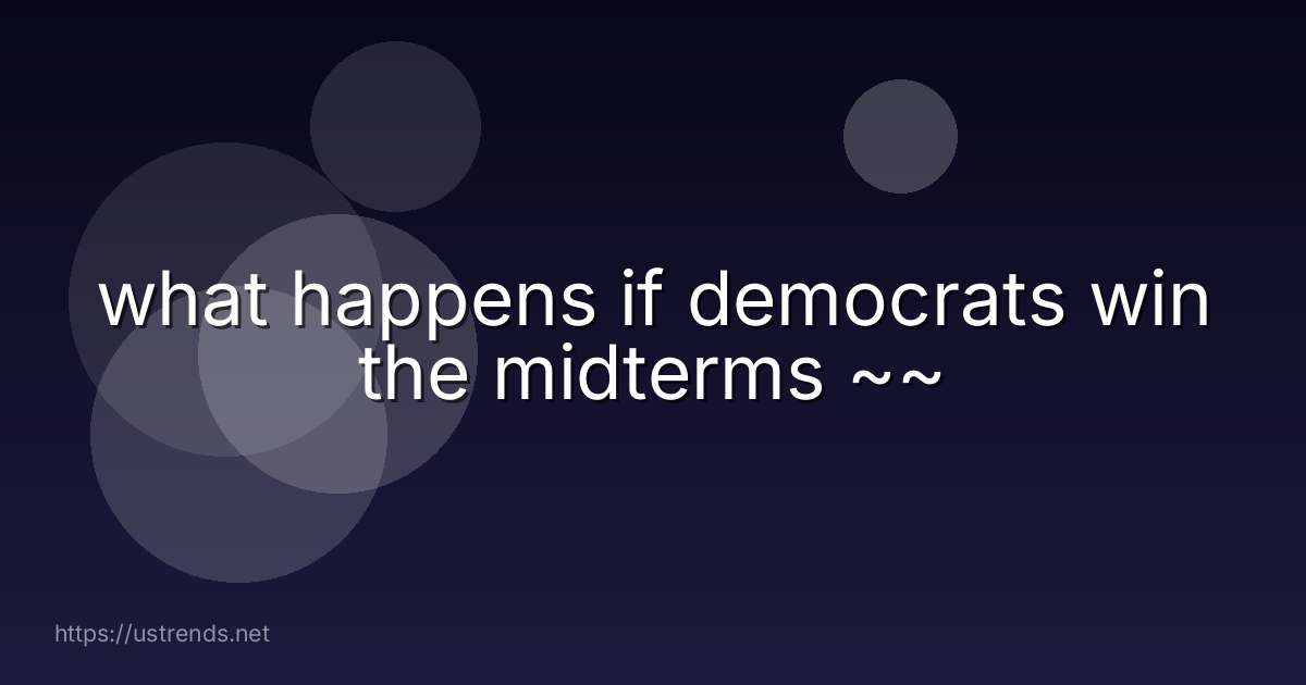 what happens if democrats win the midterms ~~