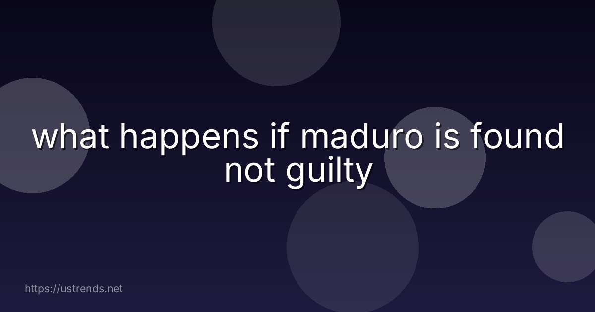 what happens if maduro is found not guilty