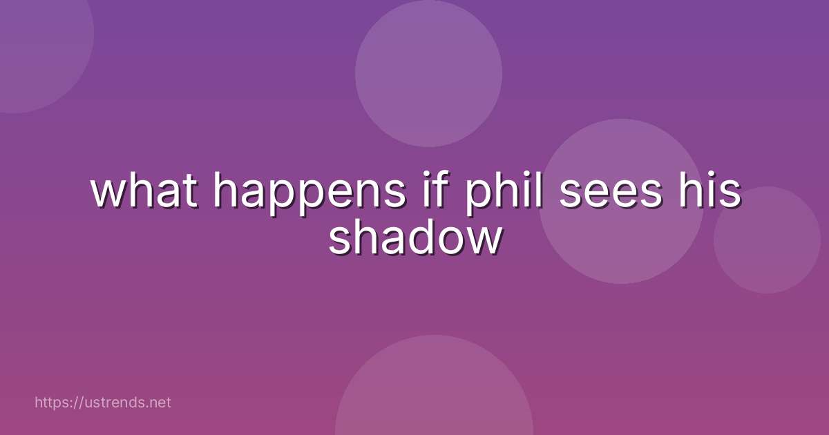 what happens if phil sees his shadow