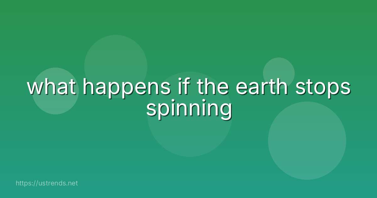 what happens if the earth stops spinning