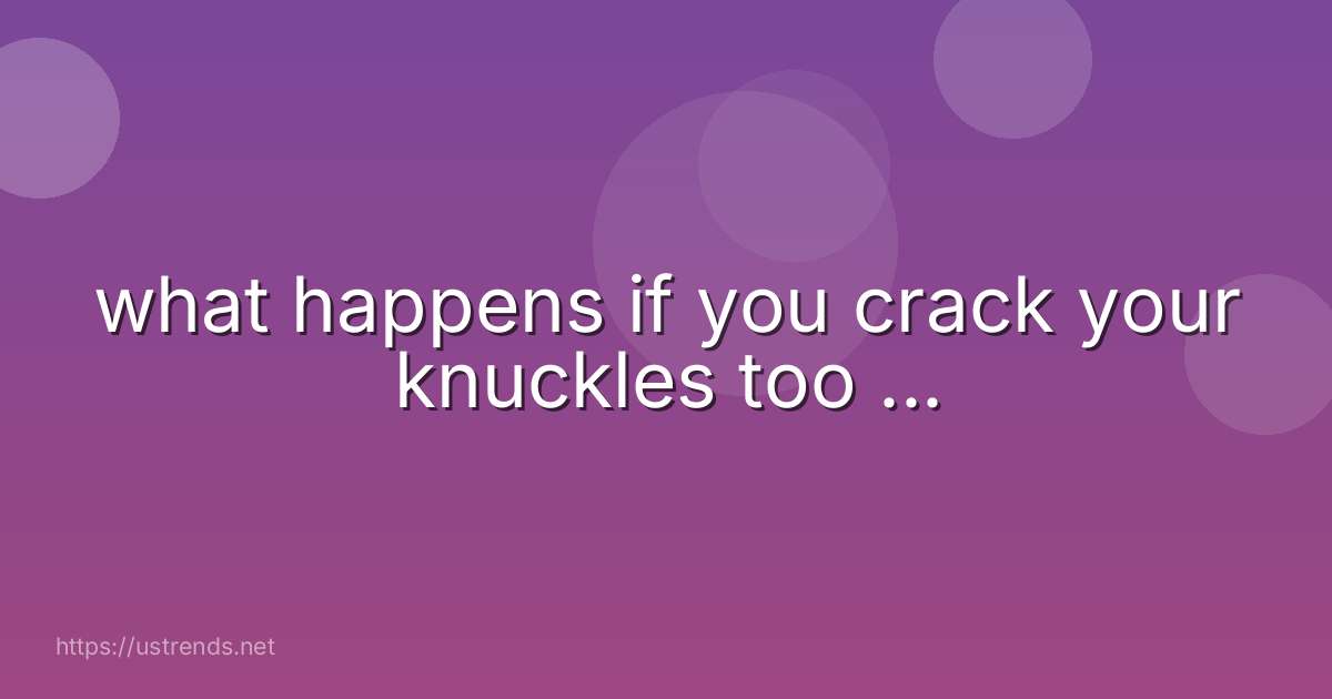 what happens if you crack your knuckles too ...