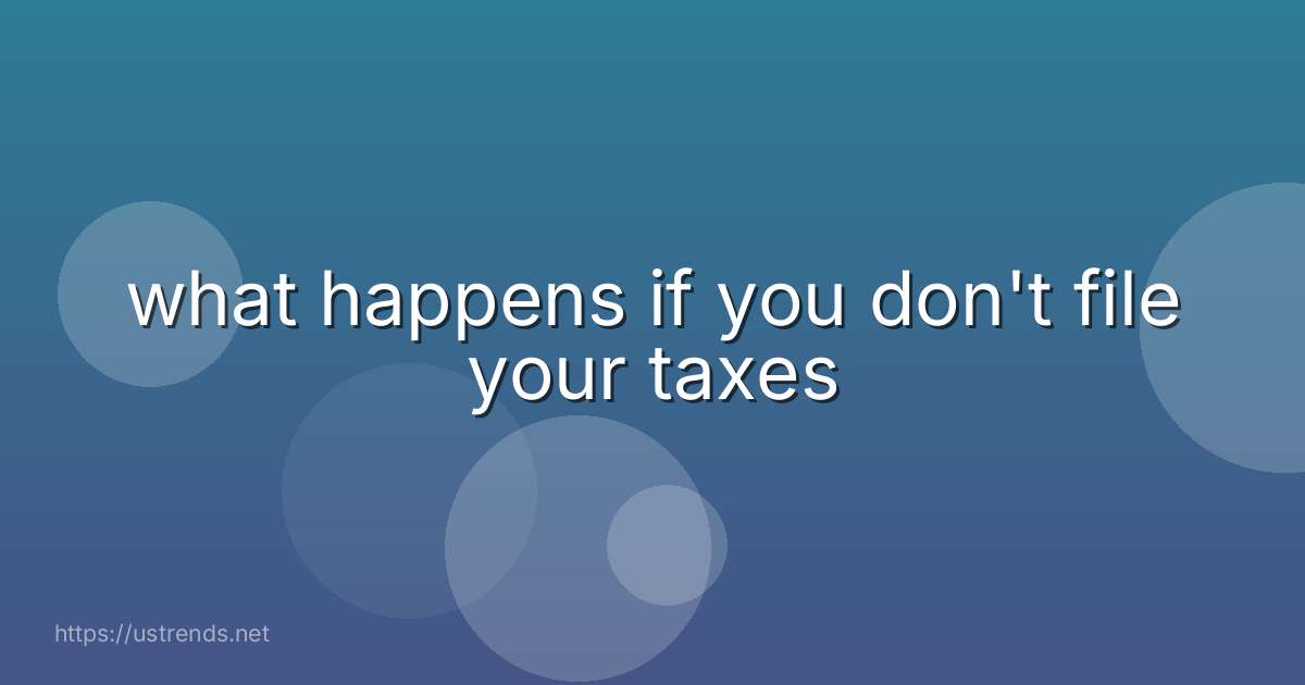 what happens if you don't file your taxes