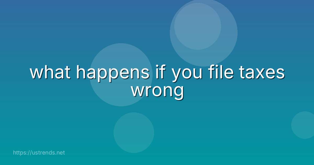 what happens if you file taxes wrong
