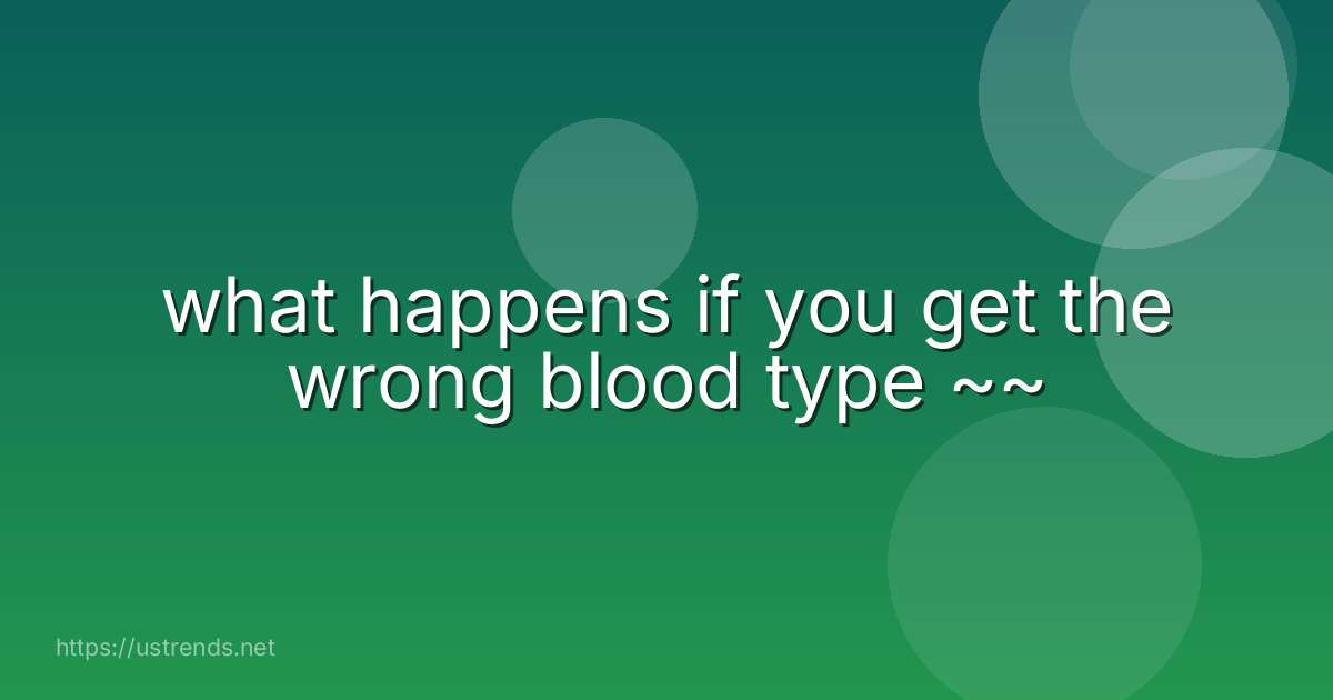 what happens if you get the wrong blood type ~~