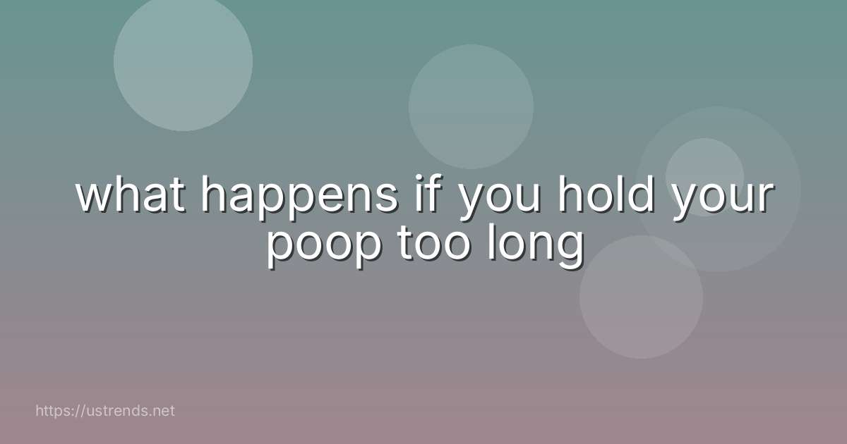 what happens if you hold your poop too long