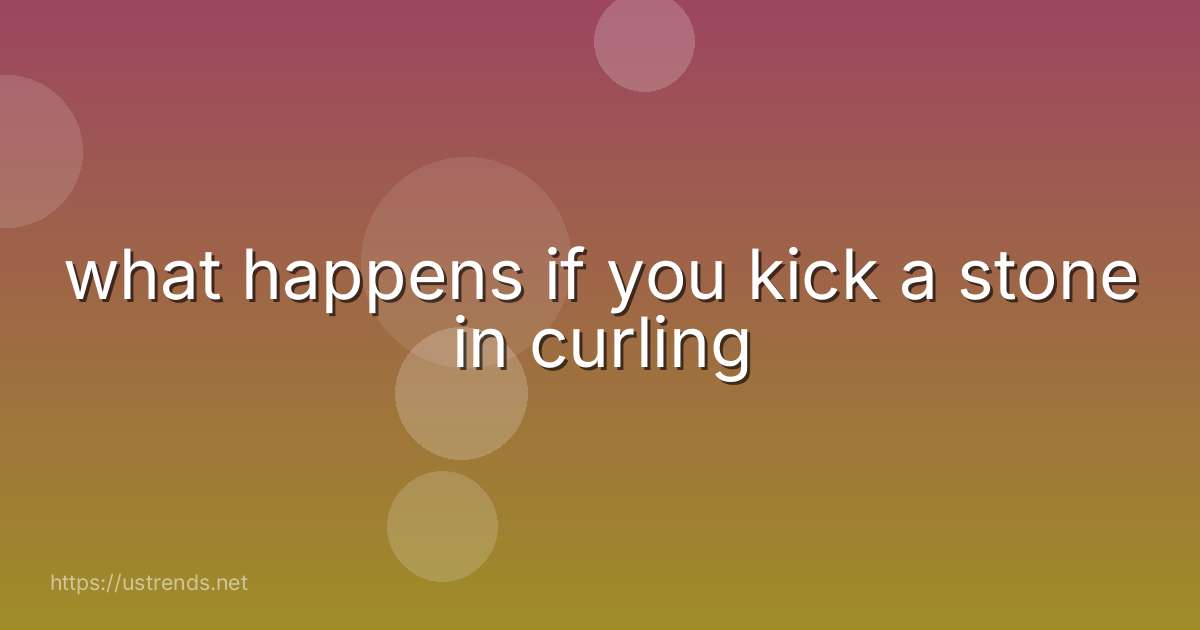 what happens if you kick a stone in curling