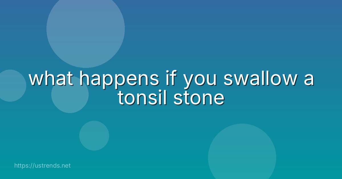 what happens if you swallow a tonsil stone