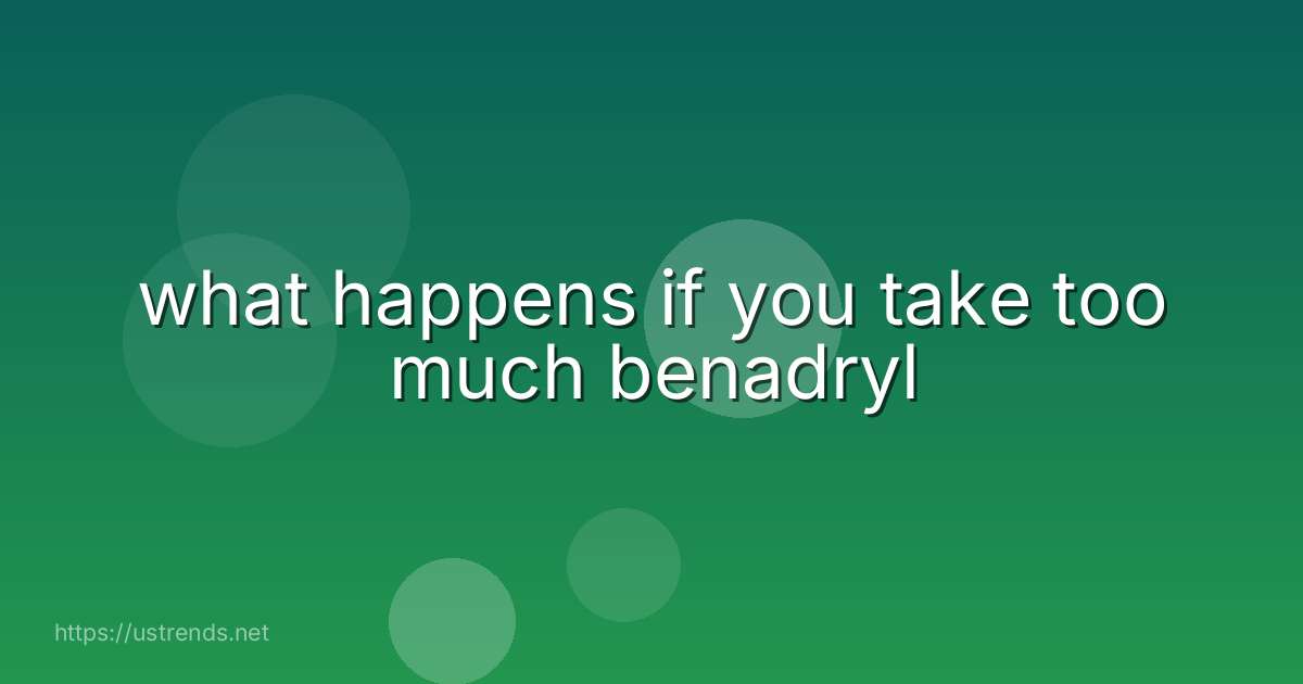 what happens if you take too much benadryl