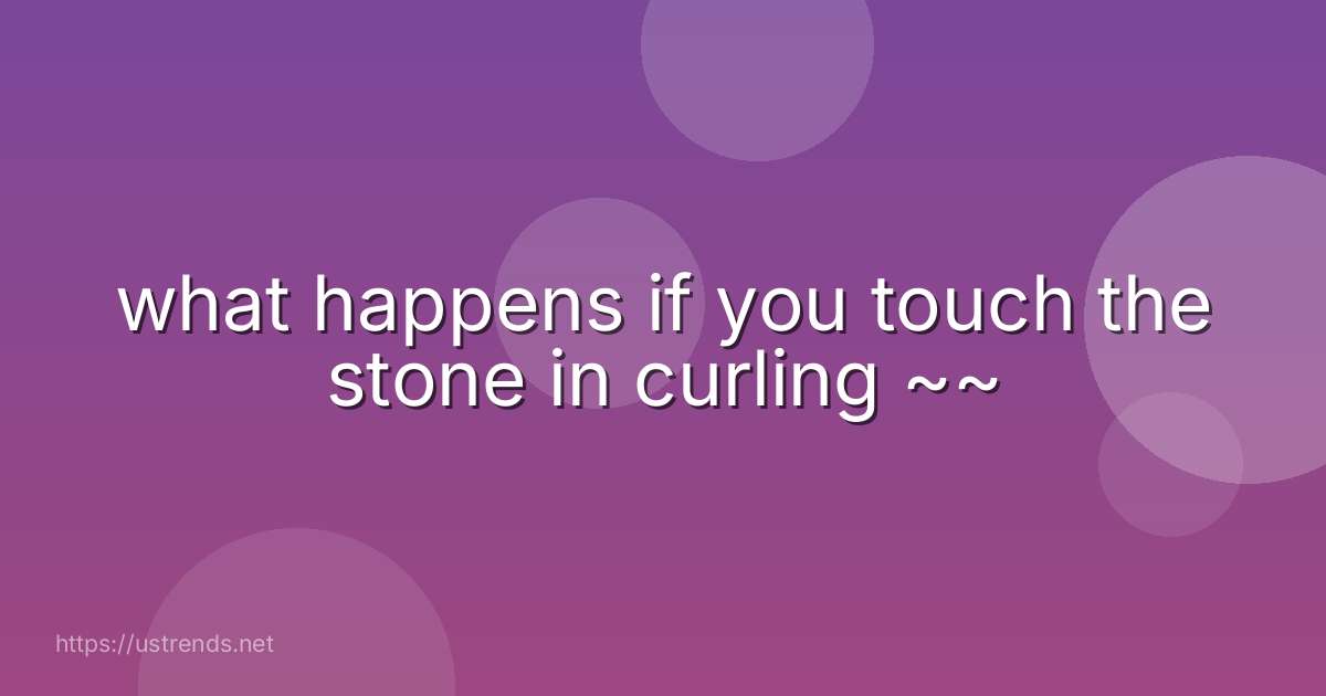 what happens if you touch the stone in curling ~~