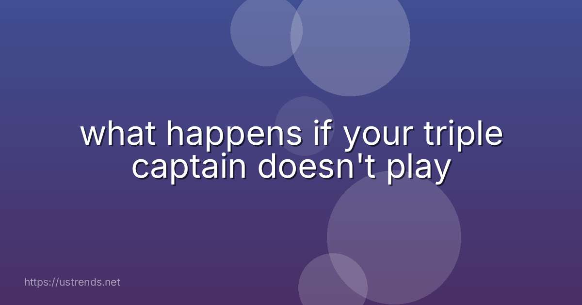 what happens if your triple captain doesn't play