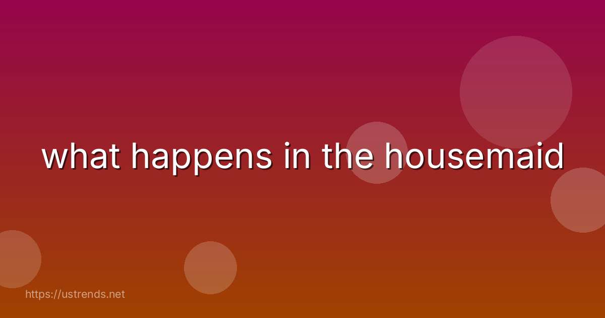 what happens in the housemaid