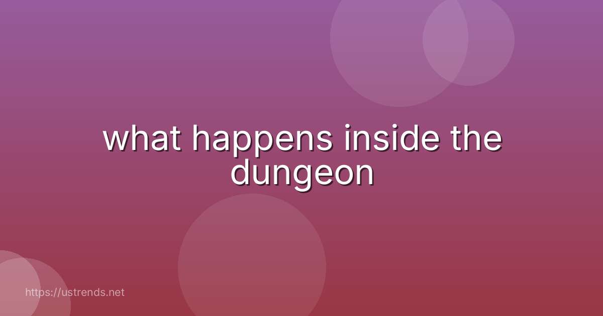 what happens inside the dungeon