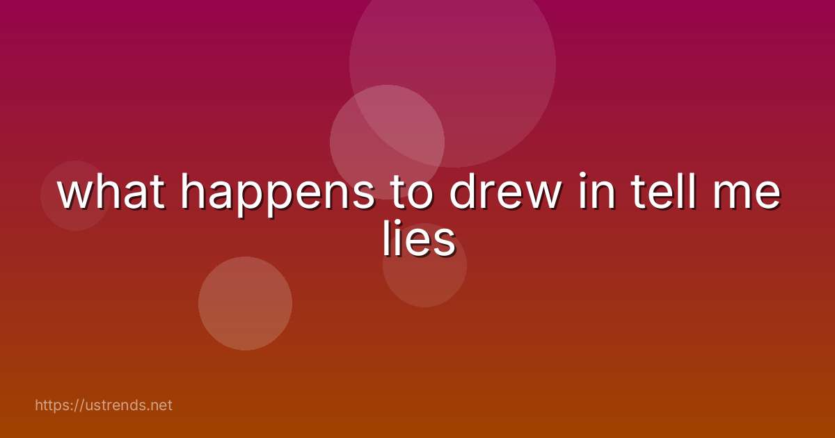 what happens to drew in tell me lies