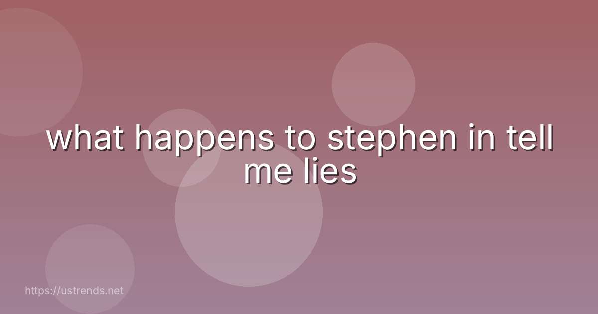 what happens to stephen in tell me lies