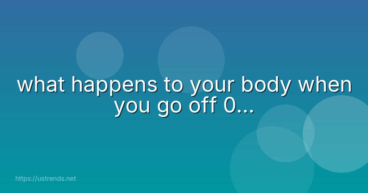 what happens to your body when you go off 0...