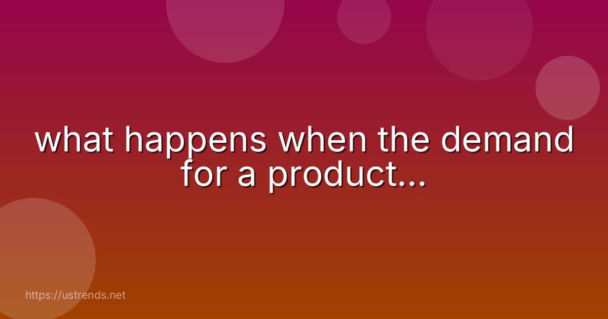 what happens when the demand for a product...