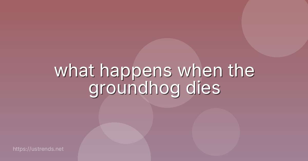 what happens when the groundhog dies