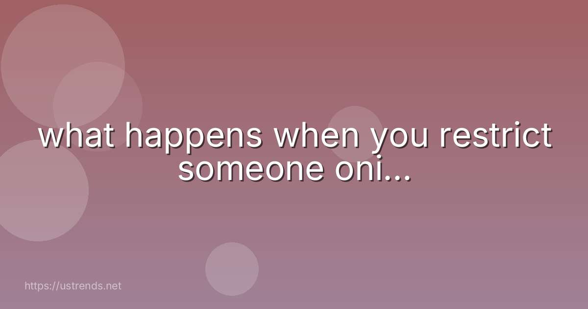 what happens when you restrict someone oni...