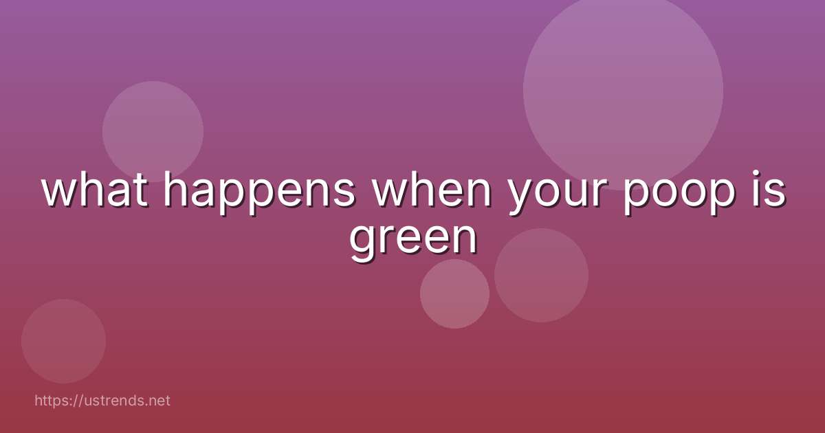 what happens when your poop is green