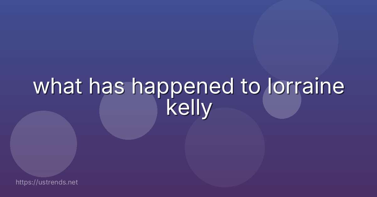 what has happened to lorraine kelly