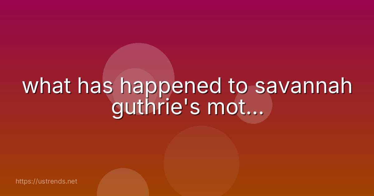 what has happened to savannah guthrie's mot...