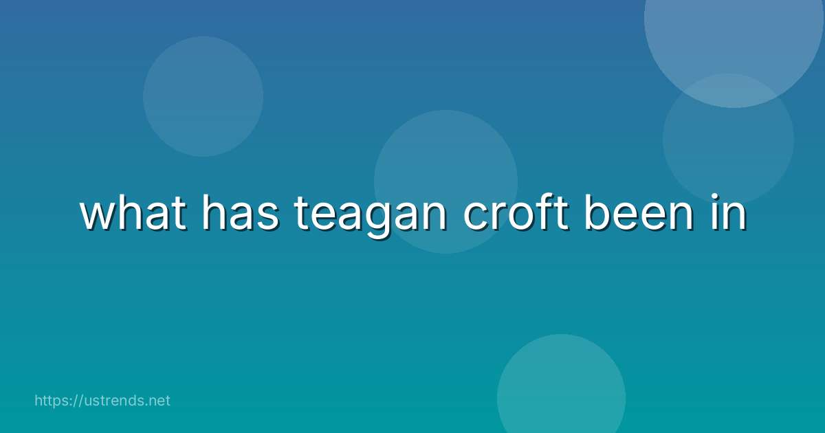 what has teagan croft been in