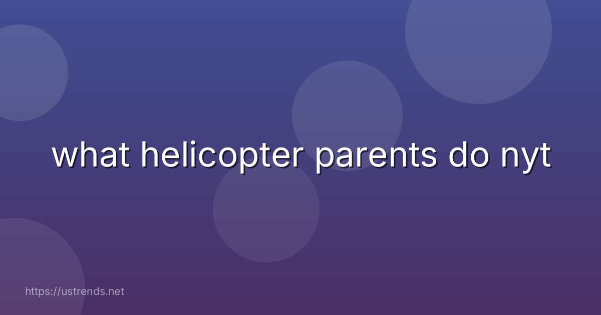 what helicopter parents do nyt