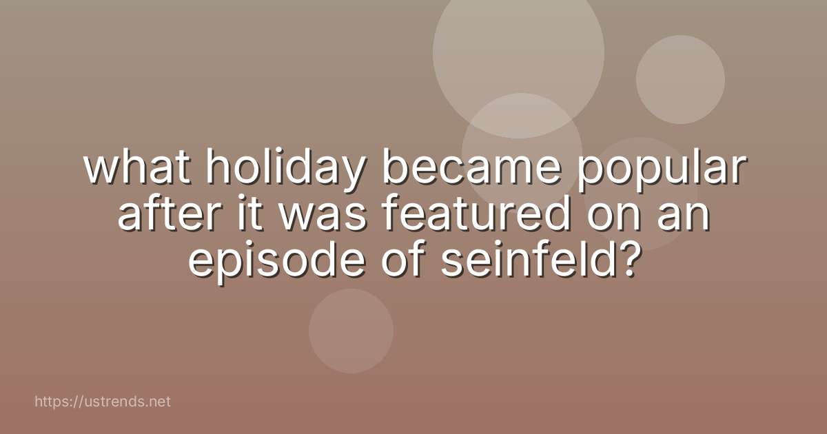 what holiday became popular after it was featured on an episode of seinfeld?