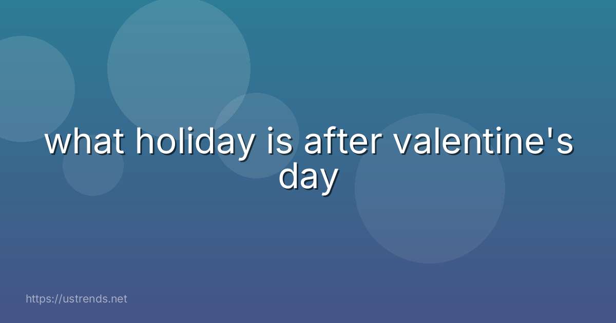 what holiday is after valentine's day